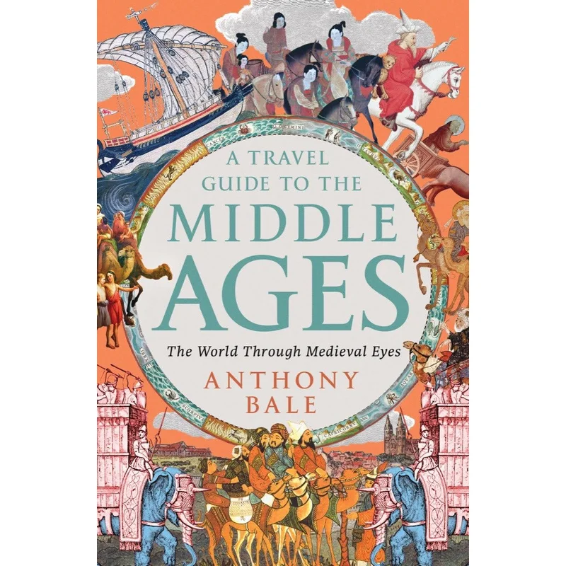 A Travel Guide to the Middle Ages: The World Through Medieval Eyes by Anthony Bale
