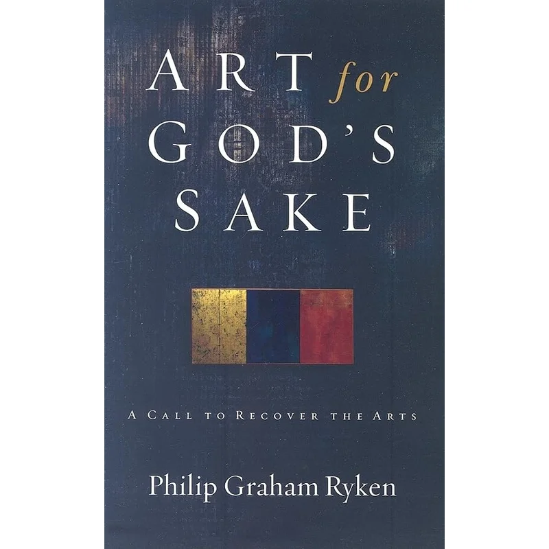 Art for God’s Sake: A Call to Recover the Arts by Philip Graham Ryken