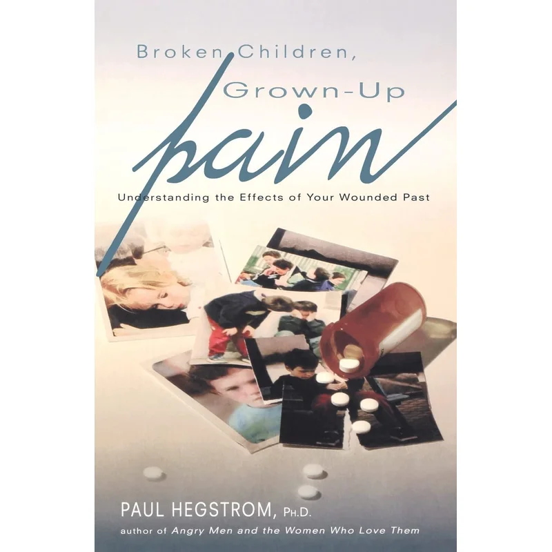 Broken Children, Grown-Up Pain (Revised): Understanding the Effects of Your Wounded Past (2ND ed.) by Paul Hegstrom