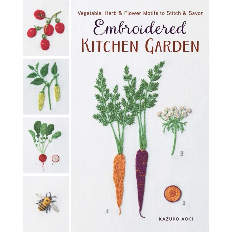 Embroidered Kitchen Garden: Vegetable, Herb & Flower Motifs to Stitch & Savor