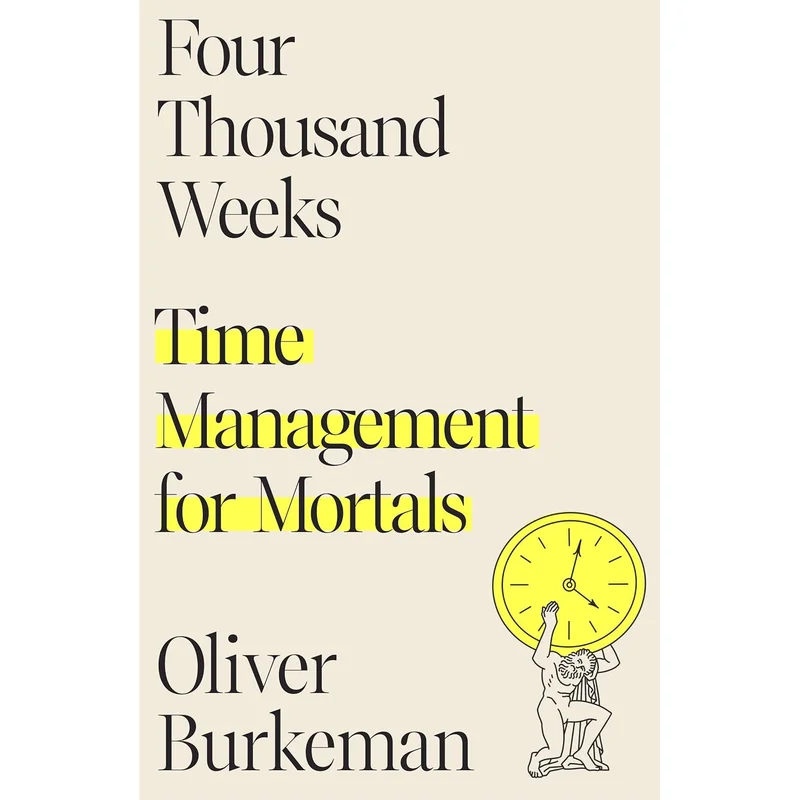 Four Thousand Weeks: Time Management for Mortals by Olivia Burkeman