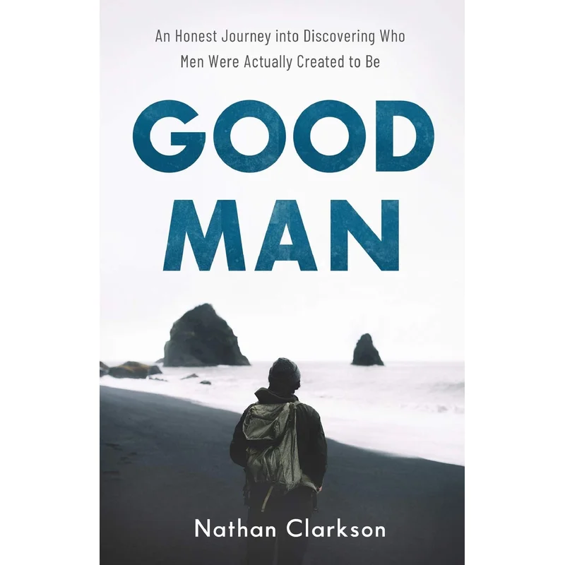 Good Man: An Honest Journey Into Discovering Who Men Were Actually Created to Be