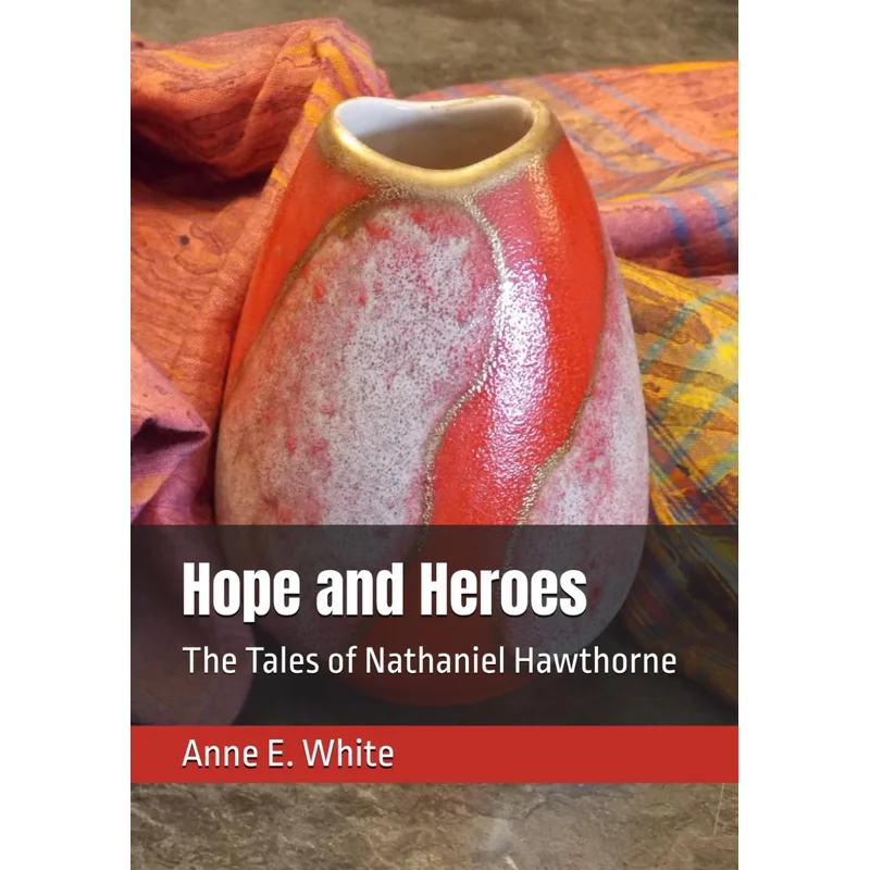 Hope and Heroes: The Tales of Nathaniel Hawthorne, edited by Anne E. White