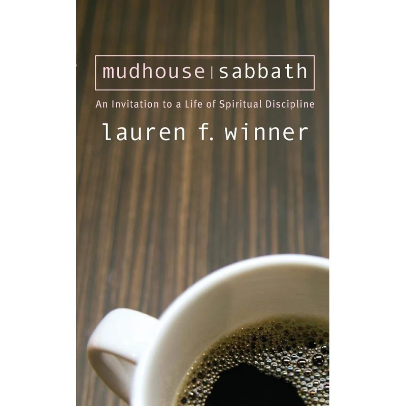 Mudhouse Sabbath: An Invitation to a Life of Spiritual Discipline by Lauren F Winner