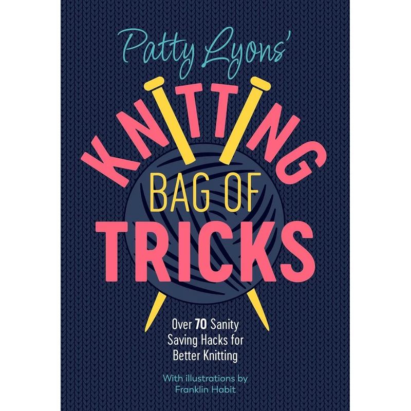 Patty Lyons’ Knitting Bag of Tricks: Over 70 Sanity Saving Hacks for Better Knitting