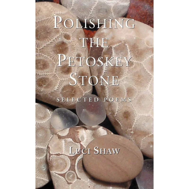 Polishing the Petoskey Stone: Selected Poems by Luci Shaw