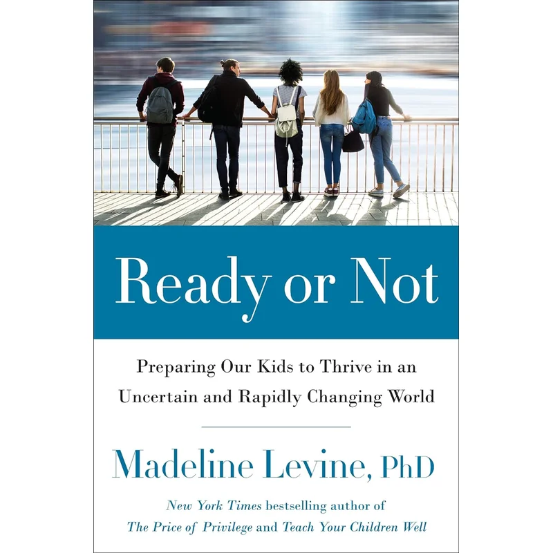 Ready or Not: Preparing Our Kids to Thrive in an Uncertain and Rapidly Changing World by Madeline Levine, PhD