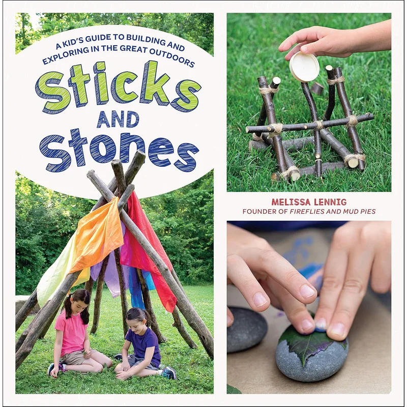 Sticks and Stones: A Kid’s Guide to Building and Exploring in the Great Outdoors by Melissa Lennig