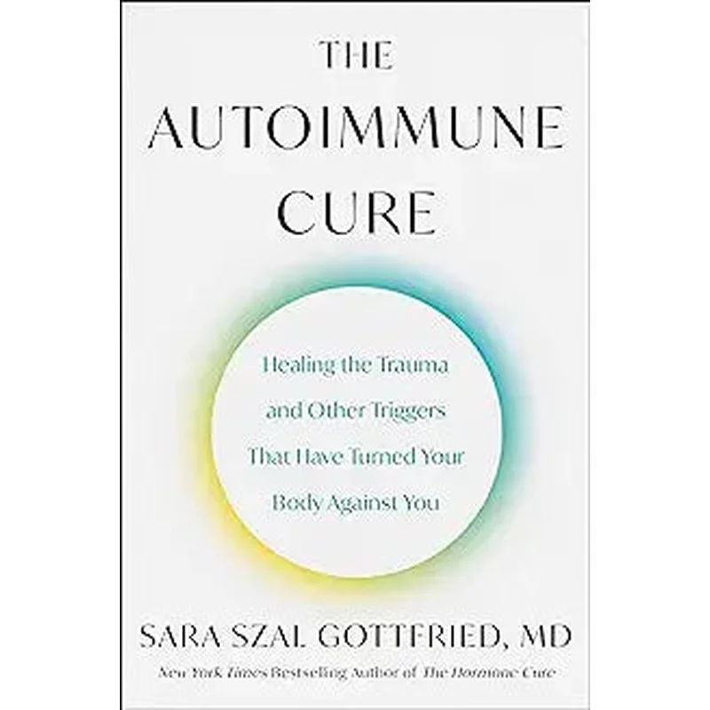 The Autoimmune Cure: Healing the Trauma and Other Triggers That Have Turned Your Body Against YoubySara Szal Gottfried
