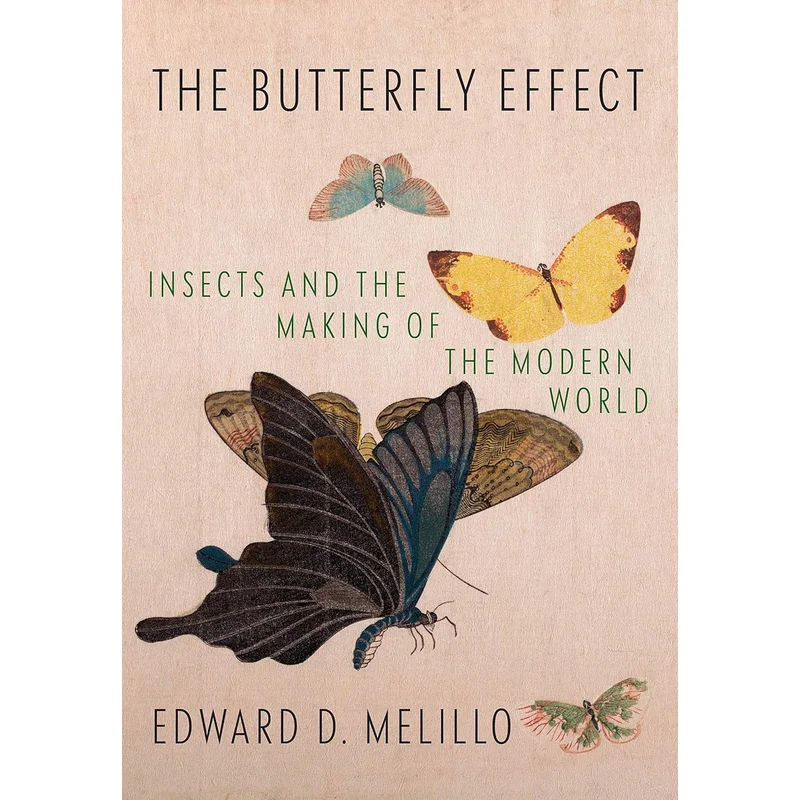 The Butterfly Effect: Insects and the Making of the Modern World by Edward D. Melillo