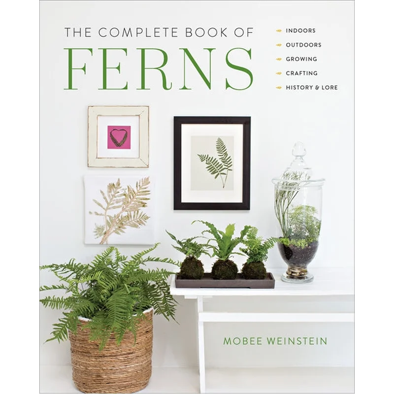 The Complete Book of Ferns: Indoors – Outdoors – Growing – Crafting – History & Lore