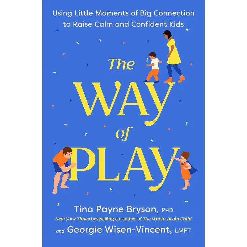 The Way of Play: Using Little Moments of Big Connection to Raise Calm and Confident Kids by Tina Payne Bryson, PHD