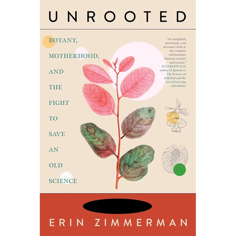 Unrooted: Botany, Motherhood, and the Fight to Save an Old Science by Erin Zimmerman