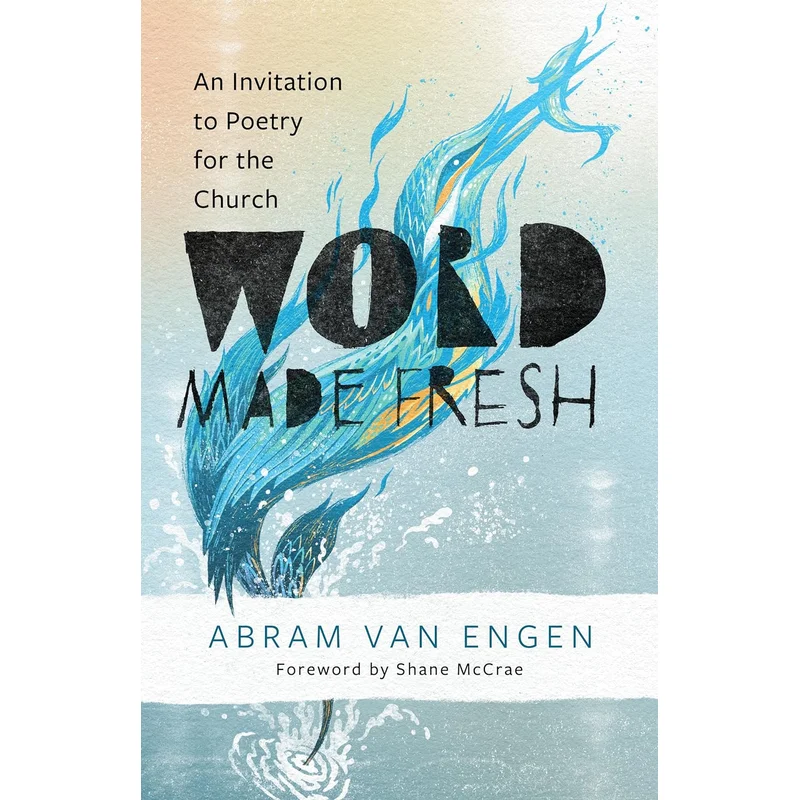 Word Made Fresh: An Invitation to Poetry for the Church by Abram Van Engen